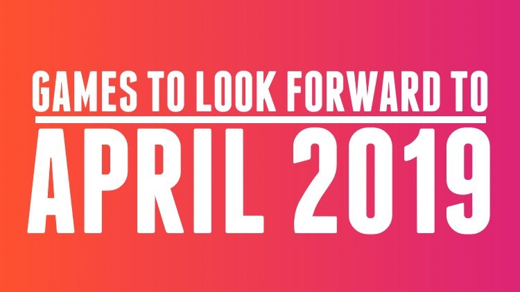 games to look forward to april 2019